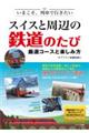 いまこそ、列車で行きたい スイスと周辺の鉄道のたび 厳選コースと楽しみ方