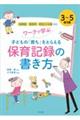 ワークで学ぶ子どもの「育ち」をとらえる保育記録の書き方 3〜5歳児編