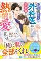 執着強めな外科医は初恋妻をひたむきな熱情愛で貫く